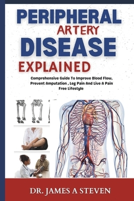 peripheral Artery Disease Explained: Comprehensive Guide To Improve Blood Flow, Prevent Amputation, Leg Pain And Live A Pain Free Lifestyle