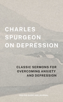 Charles Spurgeon on Depression: Classic Sermons for Overcoming Anxiety and Depression (Prayer Guide and Journal)