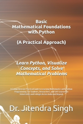 Basic Mathematical Foundations with Python: A Practical Approach: A Comprehensive Practical Guide to Learning Mathematics with Python Programming: For