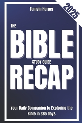 The Bible Study Recap Guide: Your Daily Companion to Exploring the Bible in 365 Days