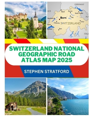 Switzerland National Geographic Road Atlas Map 2025: The Ultimate Traveler's Guide to Scenic Alpine Routes, Detailed Road Maps, Hidden Gems and Essent