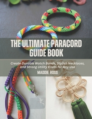 The Ultimate Paracord Guide Book: Create Durable Watch Bands, Stylish Necklaces, and Strong Utility Knots for Any Use