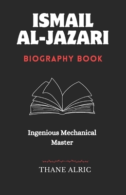 Ismail Al-Jazari: INGENIOUS MECHANICAL MASTER: The Medieval Islam's Engineering Genius Who Pioneered Robotics, Automation, and the Elephant Water Cloc