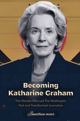 Becoming Katharine Graham: The Woman Who Led The Washington Post and Transformed Journalism