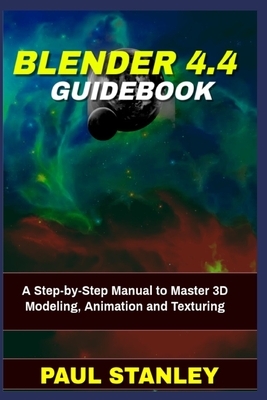 BLENDER 4.4 Guidebook: A Step-by-Step Manual to Master 3D Modeling, Animation and Texturing