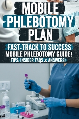 Mobile Phlebotomy Business Plan: Mobile Phlebotomy Secrets: The Ultimate Guide to Starting a Profitable Blood Collection Business Unlock Hidden Strate