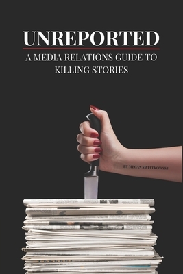 Unreported: A Media Relations Guide To Killing Stories