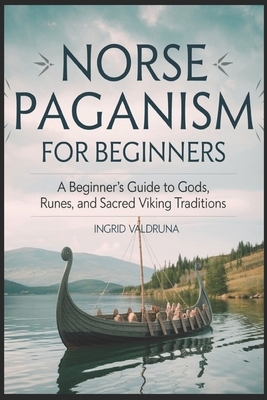 Norse Paganism for Beginners: A Beginner's Guide to Gods, Runes, and Sacred Viking Traditions