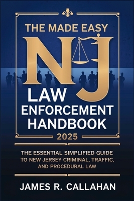 The Made Easy NJ Law Enforcement Handbook 2025: The Essential Simplified Guide to New Jersey Criminal, Traffic, and Procedural Law