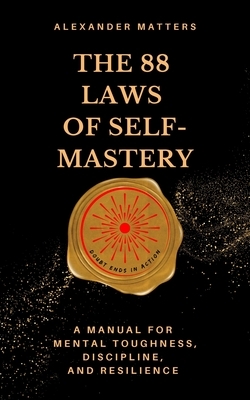 The 88 Laws Of Self-Mastery: A Manual for Mental Toughness, Discipline, and Resilience