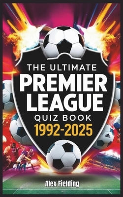 The Ultimate Premier League Quiz Book: 500 Questions Covering Every Era from 1992 to 2025 - Test Your Football Knowledge!