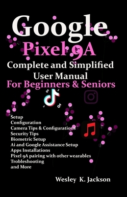 Google Pixel 9A Complete & Simplified User manual For Beginners & Seniors: A Complete Step-by-Step User Guide With Tips & Tricks to Use Your Phone Wit
