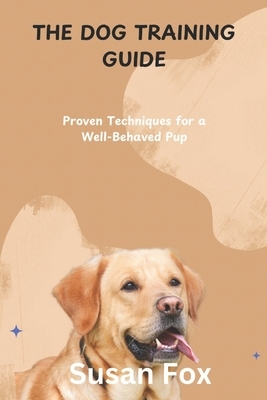 The Dog Training Guide: Proven Techniques for a Well-Behaved Pup