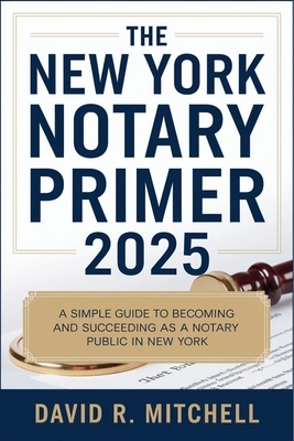 The New York Notary Primer 2025: A Simple Guide to Becoming and Succeeding as a Notary Public in New York