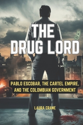 The Drug Lord: Pablo Escobar, the Cartel Empire, and the Colombian Government