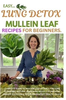 Easy Lung Detox Mullein Leaf Recipes for Beginners: Complete Guide to Mullein Leaf Extract for Lung Cleansing, Natural Breathing Relief for Smokers, I