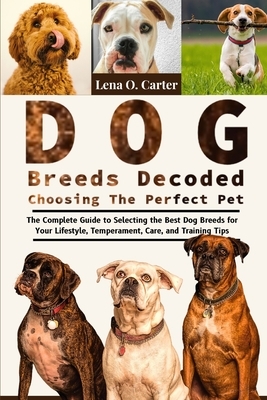 Dog Breeds Decoded: Choosing The Perfect Pet: The Complete Guide To Selecting The Best Dog Breeds For Your Lifestyle, Temperament, Care, And Training