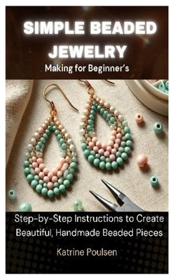 Simple Beaded Jewelry Making for Beginner's: Step-by-Step Instructions to Create Beautiful, Handmade Beaded Pieces