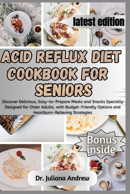 Acid Reflux Diet Cookbook for Seniors.: Discover Delicious, Easy-to-Prepare Meals and Snacks Specially Designed for Older Adults, with Budget-Friendly