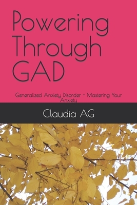 Powering Through GAD: Generalized Anxiety Disorder - Mastering Your Anxiety