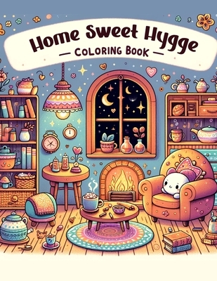 Home Sweet Hygge Coloring Book: Let the gentle spirit of hygge fill your heart with warmth and happiness as you color your way through this charming b