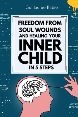Freedom From Soul Wounds And Healing Your Inner Child In 5 Steps