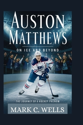 Auston Matthews: ON ICE AND BEYOND: The Journey of a Hockey Phenom