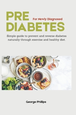 Prediabetes For Newly Diagnosed: Simple Guide to Prevent and Reverse Prediabetes Naturally through Exercise and Healthy Diet