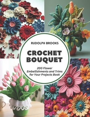 Crochet Bouquet: 200 Flower Embellishments and Trims for Your Projects Book