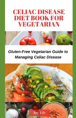 Celiac Disease Diet Book for Vegetarian: Gluten-Free Vegetarian Guide to Managing Celiac Disease, Tips for Label-Reading for Gluten-Free Vegetarian Sh
