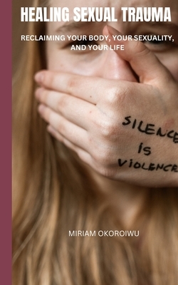 Healing Sexual Trauma: Reclaiming Your Body, Your Sexuality, and Your Life