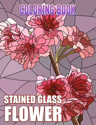 Stained Glass Flowers Coloring Book: Intricate Floral Patterns for Calm and Serenity