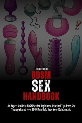 BDSM Sex Handbook: An Expert Guide to BDSM Sex for Beginners, Practical Tips from Sex Therapists and How BDSM Can Help Save Your Relation