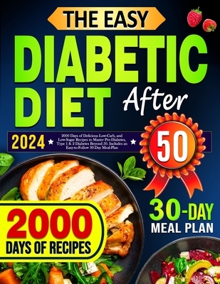The Easy Diabetic Diet Cookbook After 50: 2000 Days of Delicious Low-Carb, and Low-Sugar Recipes to Master Pre-Diabetes, Type 1 & 2 Diabetes Beyond 50