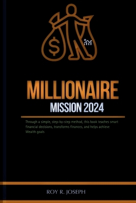 Millionaire mission 2024: Through a simple, step-by-step method, this book teaches smart financial decisions, transforms finances, and helps ach