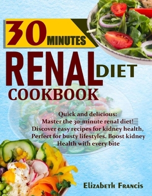 30-Minute Renal Diets Cookbook: Quick & Delicious: Discover Easy Recipes For Kidney Wellness, Perfect For Busty Lifestyles, Boost Kidney Health With E