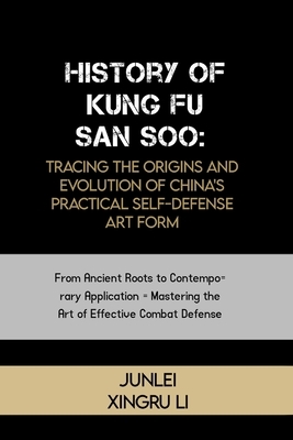 History of Kung Fu San Soo: Tracing the Origins and Evolution of China's Practical Self-Defense Art Form: From Ancient Roots to Contemporary Appli