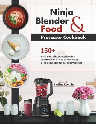 Ninja Blender and Food Processor Cookbook: 150+ Easy and Delicious Recipes for Healthier Meals and Snacks Using Your Ninja Blender & Food Processor