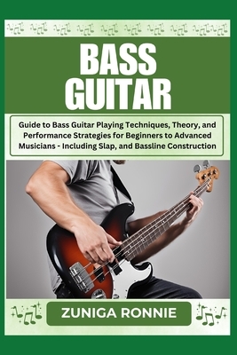 Bass Guitar: Guide to Bass Guitar Playing Techniques, Theory, and Performance Strategies for Beginners to Advanced Musicians - Incl