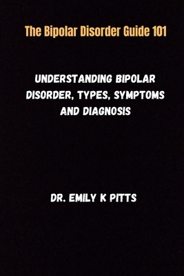 The Bipolar Disorder Guide 101: Understanding Bipolar Disorder, Types, Symptoms, and Diagnosis