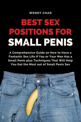 Best Sex Positions for Small Penis: A Comprehensive Guide on How to Have a Fantastic Sex Life If You or Your Man Has a Small Penis plus Techniques Tha