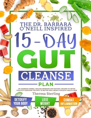 The Dr. Barbara O'Neill Inspired 15-Day Gut Cleanse Plan: Dr. Barbara Herbal Healing Remedies And Natural Recipes to Detox Your Gut! Discover The Path