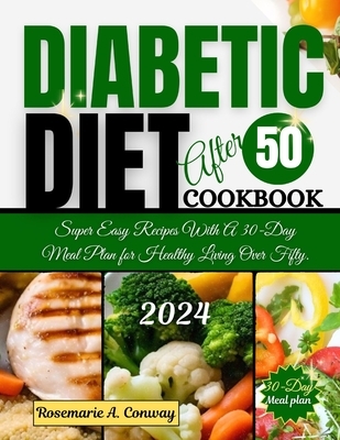 Diabetic Diet After 50 Cookbook 2024: Super Easy Recipes With A 30-Day Meal Plan for Healthy Living Over Fifty.