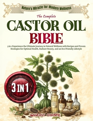 The Complete Castor Oil Bible: 3 in 1 Experience the Ultimate Journey in Natural Wellness with Recipes and Proven Strategies for Optimal Health, Radi