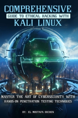 Comprehensive Guide to Ethical Hacking with Kali Linux: Master the art of cybersecurity with hands-on penetration testing techniques