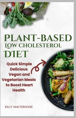"Plant-Based Low Cholesterol Diet: Quick, Simple, Delicious Vegan and Vegetarian Meals to Boost Heart Health