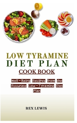 Low Tyramine Diet Plan Cook Book: Well-Being Recipes from the Accurate Low-Tyramine Diet Plan