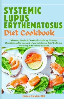 Systemic Lupus Erythematosus Diet Cookbook: Deliciously Simple SLE Recipes for Reducing Flare-Ups, Strengthening the Immune System, Maintaining Skin H