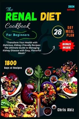 The Renal Diet Cookbook For Beginners: "Transform Your Health with Delicious, Kidney-Friendly Recipes: The Ultimate Guide to Managing Kidney Disease w