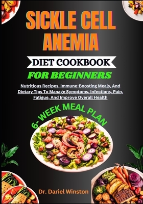 Sickle Cell Anemia Diet Cookbook for Beginners: Nutritious Recipes, Immune-Boosting Meals, And Dietary Tips To Manage Symptoms, Infections, Pain, Fati